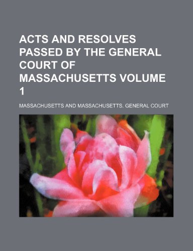 Acts and Resolves Passed by the General Court of Massachusetts Volume 1 (9781236081667) by Massachusetts
