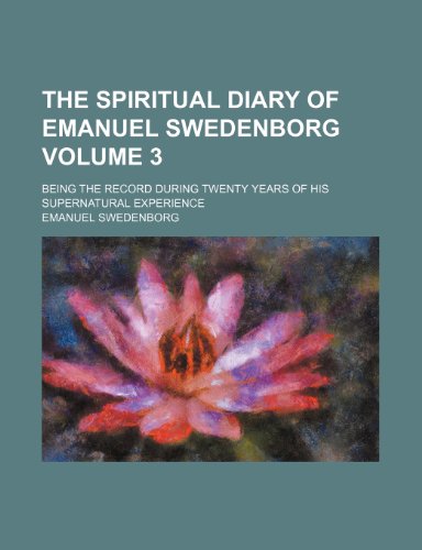 The Spiritual Diary of Emanuel Swedenborg Volume 3; Being the Record During Twenty Years of His Supernatural Experience (9781236084118) by Emanuel Swedenborg