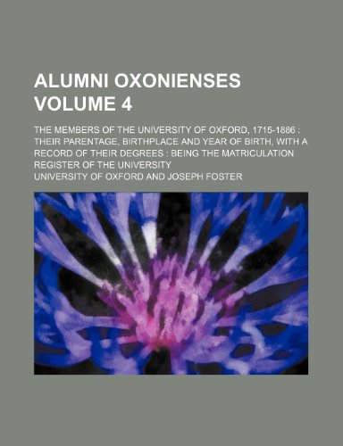 Alumni Oxonienses Volume 4 ; the members of the University of Oxford, 1715-1886 their parentage, birthplace and year of birth, with a record of their ... the Matriculation Register of the University (9781236087164) by University Of Oxford