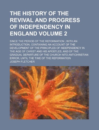 The history of the revival and progress of Independency in England Volume 2; since the period of the Reformation ; with an introduction, containing an ... in the age of Christ and His Apostles, and (9781236087423) by Fletcher, Joseph