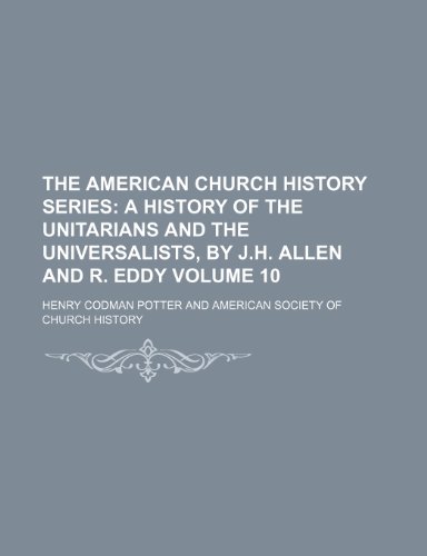 The American Church History Series Volume 10; A history of the Unitarians and the Universalists, by J.H. Allen and R. Eddy (9781236087782) by Henry Codman Potter