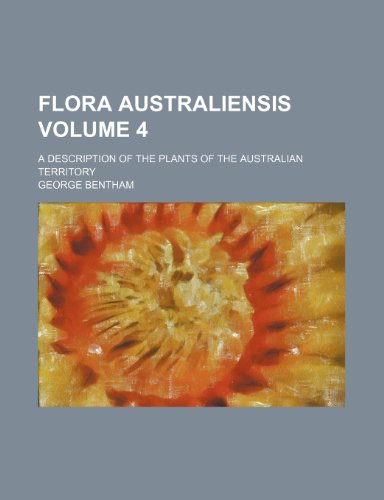 Flora australiensis Volume 4; a description of the plants of the Australian territory (9781236090980) by George Bentham