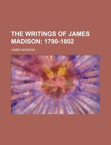 The Writings of James Madison; 1790-1802 (9781236093714) by James Madison