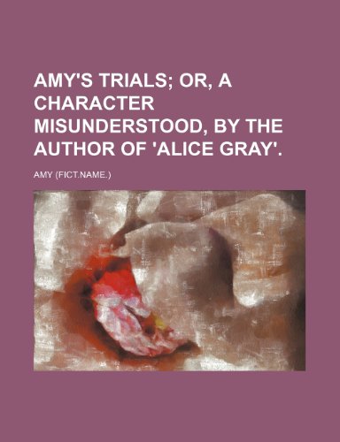 Amy's trials; or, A character misunderstood, by the author of 'Alice Gray'. (9781236094094) by Amy