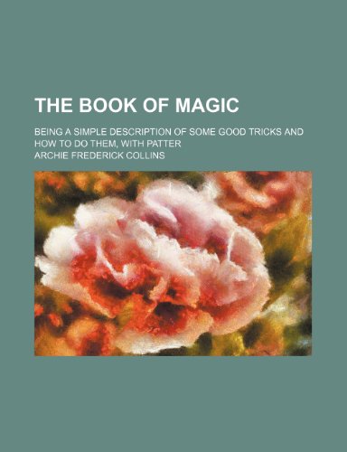 The book of magic; being a simple description of some good tricks and how to do them, with patter - Collins, Archie Frederick