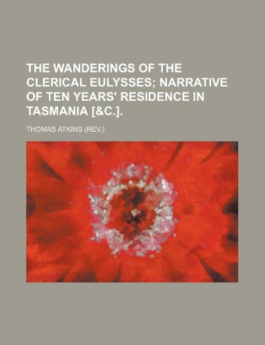 The wanderings of the clerical Eulysses; narrative of ten years' residence in Tasmania [&c.]. (9781236097620) by Thomas Atkins