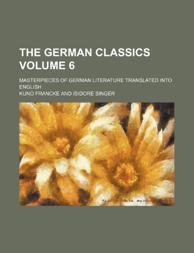 The German Classics Volume 6; Masterpieces of German Literature Translated Into English (9781236097705) by Kuno Francke