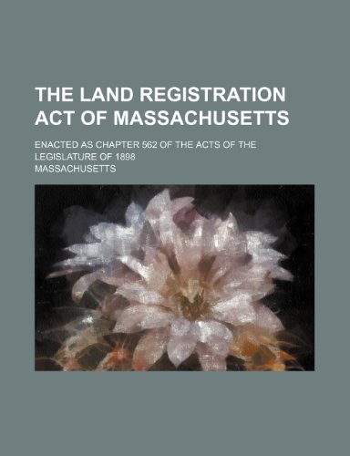 The land registration act of Massachusetts; enacted as Chapter 562 of the acts of the legislature of 1898 (9781236101143) by Massachusetts