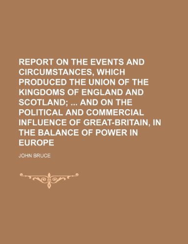 Report on the events and circumstances, which produced the union of the Kingdoms of England and Scotland; and on the political and commercial ... in the balance of power in Europe (9781236101686) by John Bruce