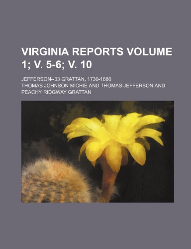 Virginia reports; Jefferson--33 Grattan, 1730-1880 Volume 1; v. 5-6; v. 10 (9781236105158) by Thomas Johnson Michie