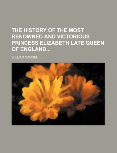 9781236106698: The History of the most renowned and victorious Princess Elizabeth late Queen of England