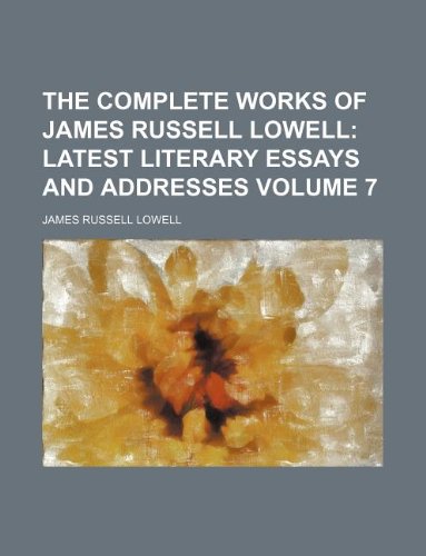 The Complete Works of James Russell Lowell Volume 7; Latest literary essays and addresses (9781236109019) by James Russell Lowell
