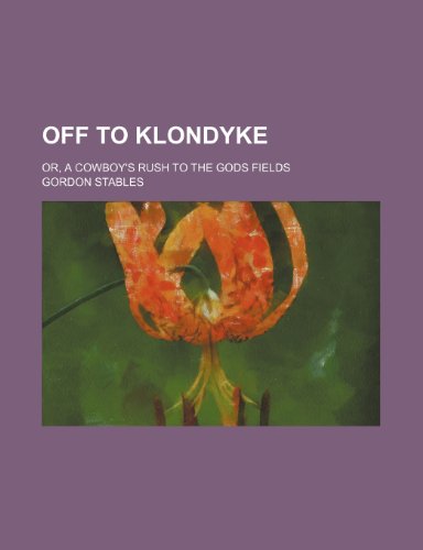 Off to Klondyke; Or, a Cowboy's Rush to the Gods Fields (9781236109439) by Gordon Stables
