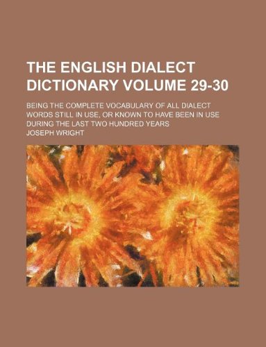 The English dialect dictionary Volume 29-30 ; being the complete vocabulary of all dialect words still in use, or known to have been in use during the last two hundred years (9781236112521) by Joseph Wright