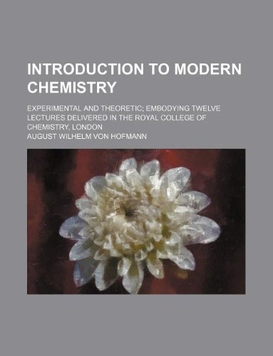 Introduction to modern chemistry; experimental and theoretic embodying twelve lectures delivered in the Royal College of Chemistry, London (9781236115522) by August Wilhelm Von Hofmann