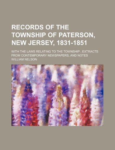 Records of the Township of Paterson, New Jersey, 1831-1851; With the Laws Relating to the Township Extracts from Contemporary Newspapers, and Notes (9781236116666) by William Nelson