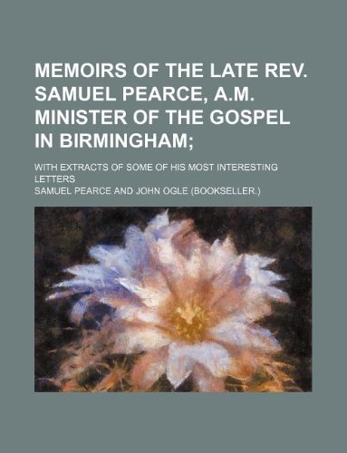 Memoirs of the late Rev. Samuel Pearce, A.M. minister of the gospel in Birmingham; with extracts of some of his most interesting letters (9781236117601) by Samuel Pearce