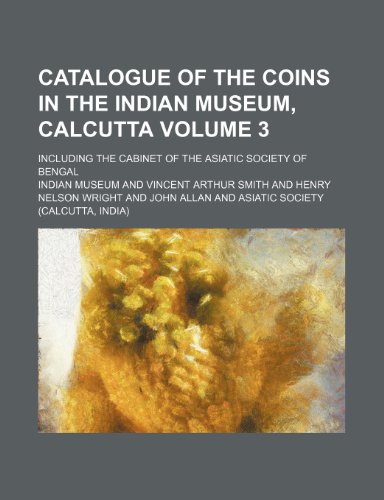 Catalogue of the coins in the Indian Museum, Calcutta Volume 3; including the Cabinet of the Asiatic Society of Bengal (9781236117991) by Indian Museum