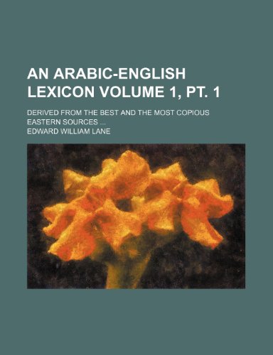 An Arabic-English Lexicon Volume 1, PT. 1; Derived from the Best and the Most Copious Eastern Sources (9781236118714) by Edward William Lane