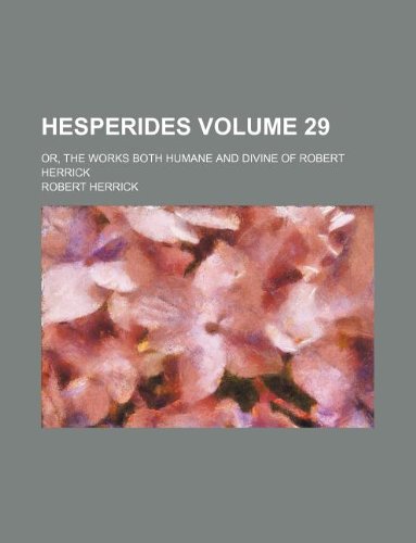 Hesperides Volume 29 ; or, The works both humane and divine of Robert Herrick (9781236122735) by Robert Herrick