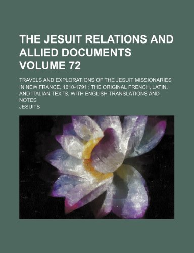 The Jesuit relations and allied documents Volume 72; travels and explorations of the Jesuit missionaries in New France, 1610-1791 the original ... texts, with English translations and notes (9781236123916) by Jesuits
