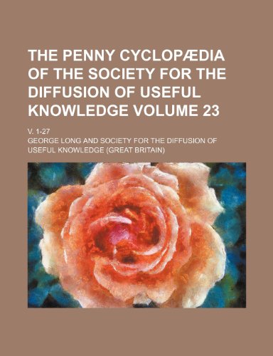 The Penny Cyclopaedia of the Society for the Diffusion of Useful Knowledge Volume 23; V. 1-27 (9781236125231) by George Long