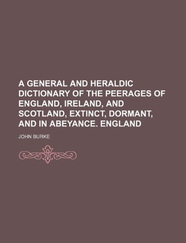 A general and heraldic dictionary of the peerages of England, Ireland, and Scotland, extinct, dormant, and in abeyance. England (9781236129390) by Burke, John