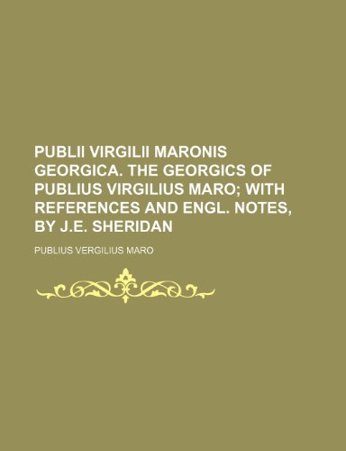 Publii Virgilii Maronis Georgica. The Georgics of Publius Virgilius Maro; with references and Engl. notes, by J.E. Sheridan (9781236129475) by Maro, Publius Vergilius