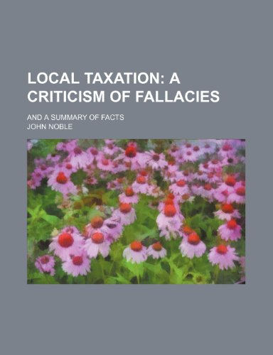 Local taxation; a criticism of fallacies. and a summary of facts (9781236132475) by Noble, John
