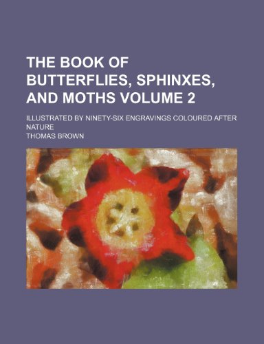 The book of butterflies, sphinxes, and moths Volume 2; illustrated by ninety-six engravings coloured after nature (9781236133458) by Brown, Thomas