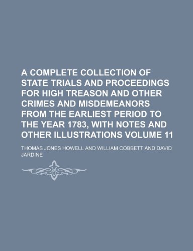 A complete collection of state trials and proceedings for high treason and other crimes and misdemeanors from the earliest period to the year 1783, with notes and other illustrations Volume 11 (9781236133618) by Howell, Thomas Jones