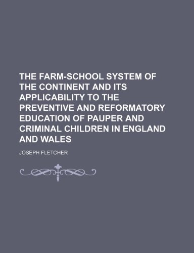 The farm-school system of the Continent and its applicability to the preventive and reformatory education of pauper and criminal children in England and Wales (9781236137678) by Fletcher, Joseph