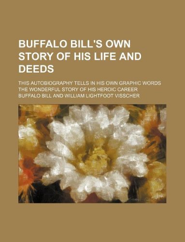 Buffalo Bill's own story of his life and deeds; this autobiography tells in his own graphic words the wonderful story of his heroic career (9781236139764) by Bill, Buffalo