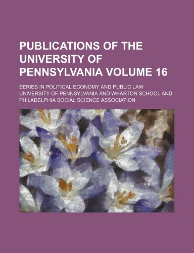 Publications of the University of Pennsylvania Volume 16 ; Series in political economy and public law (9781236142788) by Pennsylvania, University Of