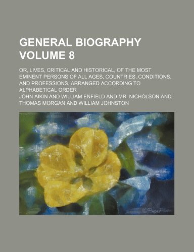 General biography Volume 8; or, Lives, critical and historical, of the most eminent persons of all ages, countries, conditions, and professions, arranged according to alphabetical order (9781236144812) by Aikin, John