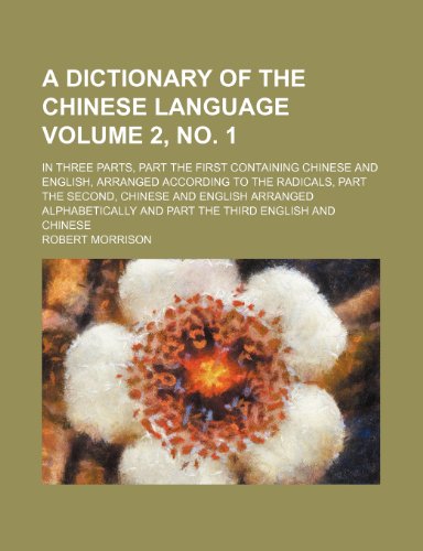 A dictionary of the Chinese language Volume 2, no. 1; in three parts, part the first containing Chinese and English, arranged according to the ... and part the third English and Chinese (9781236145949) by Morrison, Robert