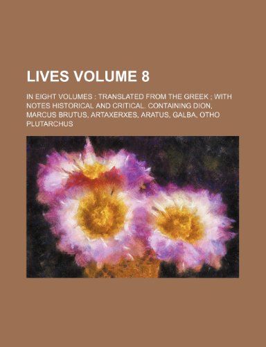 Lives Volume 8 ; In Eight Volumes Translated from the Greek With Notes Historical and Critical. Containing Dion, Marcus Brutus, Artaxerxes, Aratus, Galba, Otho (9781236148063) by Plutarch