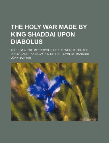 The holy war made by King Shaddai upon Diabolus; to regain the metropolis of the world. Or, The losing and taking again of the town of Mansoul (9781236148377) by Bunyan, John
