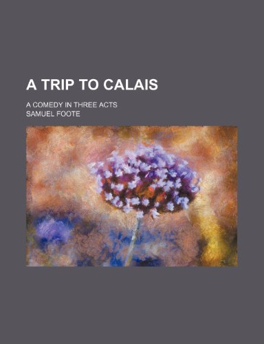 A trip to Calais; a comedy in three acts (9781236156280) by Samuel Foote