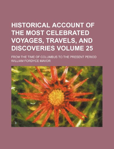Historical Account Of The Most Celebrated Voyages, Travels, And Discoveries Volume 25; From The Time Of Columbus To The Present Period (9781236156457) by Mavor, William Fordyce