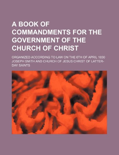 A Book of commandments for the government of the Church of Christ; organized according to law on the 6th of April 1830 (9781236158123) by Smith, Joseph
