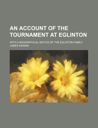 An Account of the Tournament at Eglinton; With a Biographical-Notice of the Eglinton Family (9781236160256) by Aikman, James