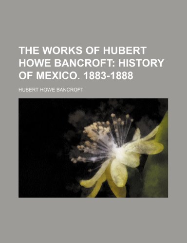 The Works of Hubert Howe Bancroft; History of Mexico. 1883-1888 (9781236163417) by Bancroft, Hubert Howe