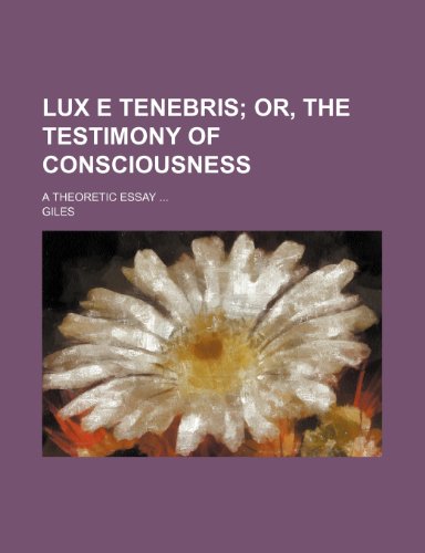 Lux e tenebris; or, The testimony of consciousness. A theoretic essay (9781236163530) by Giles