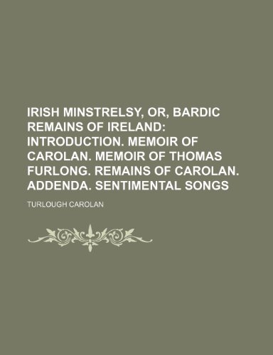 9781236164636: Irish Minstrelsy, Or, Bardic Remains of Ireland; Introduction. Memoir of Carolan. Memoir of Thomas Furlong. Remains of Carolan. Addenda. Sentimental songs