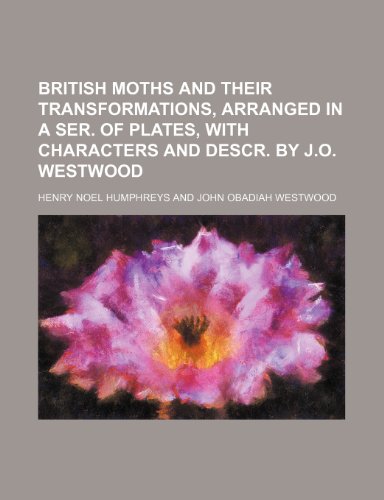 British moths and their transformations, arranged in a ser. of plates, with characters and descr. by J.O. Westwood (9781236164933) by Humphreys, Henry Noel