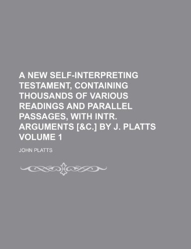 9781236166227: A new self-interpreting Testament, containing thousands of various readings and parallel passages, with intr. arguments [&c.] by J. Platts Volume 1