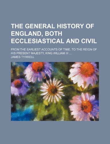 The general history of England, both ecclesiastical and civil; from the earliest accounts of time, to the reign of His present Majesty, King William III (9781236170828) by Tyrrell, James