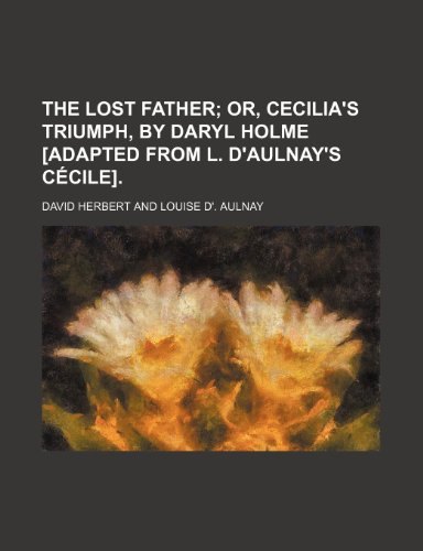 The lost father; or, Cecilia's triumph, by Daryl Holme [adapted from L. d'Aulnay's CÃ©cile]. (9781236170965) by Herbert, David
