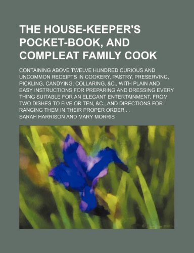 The house-keeper's pocket-book, and compleat family cook; containing above twelve hundred curious and uncommon receipts in cookery, pastry, ... for preparing and dressing every t (9781236171061) by Harrison, Sarah